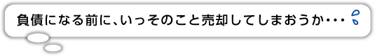 負債になる前に、いっそのこと売却してしまおうか…